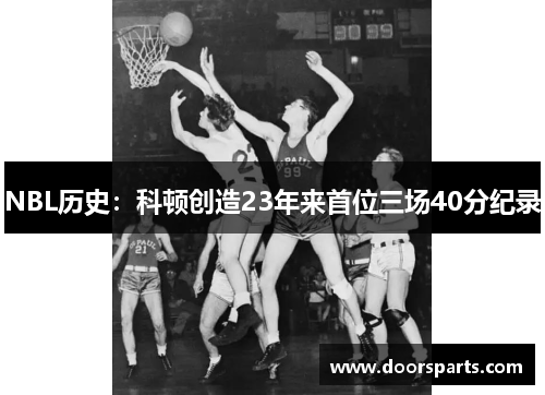 NBL历史：科顿创造23年来首位三场40分纪录